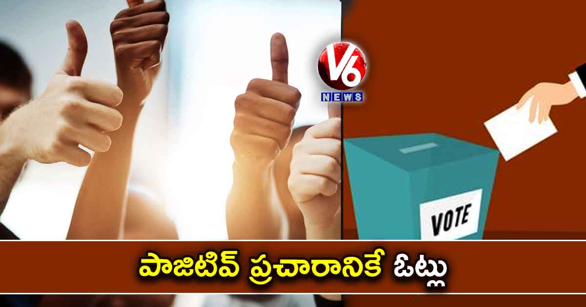 పాజిటివ్​ ప్రచారానికే ఓట్లు