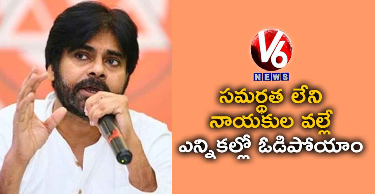 సమర్థత లేని నాయకుల వల్లే ఎన్నికల్లో ఓడిపోయాం