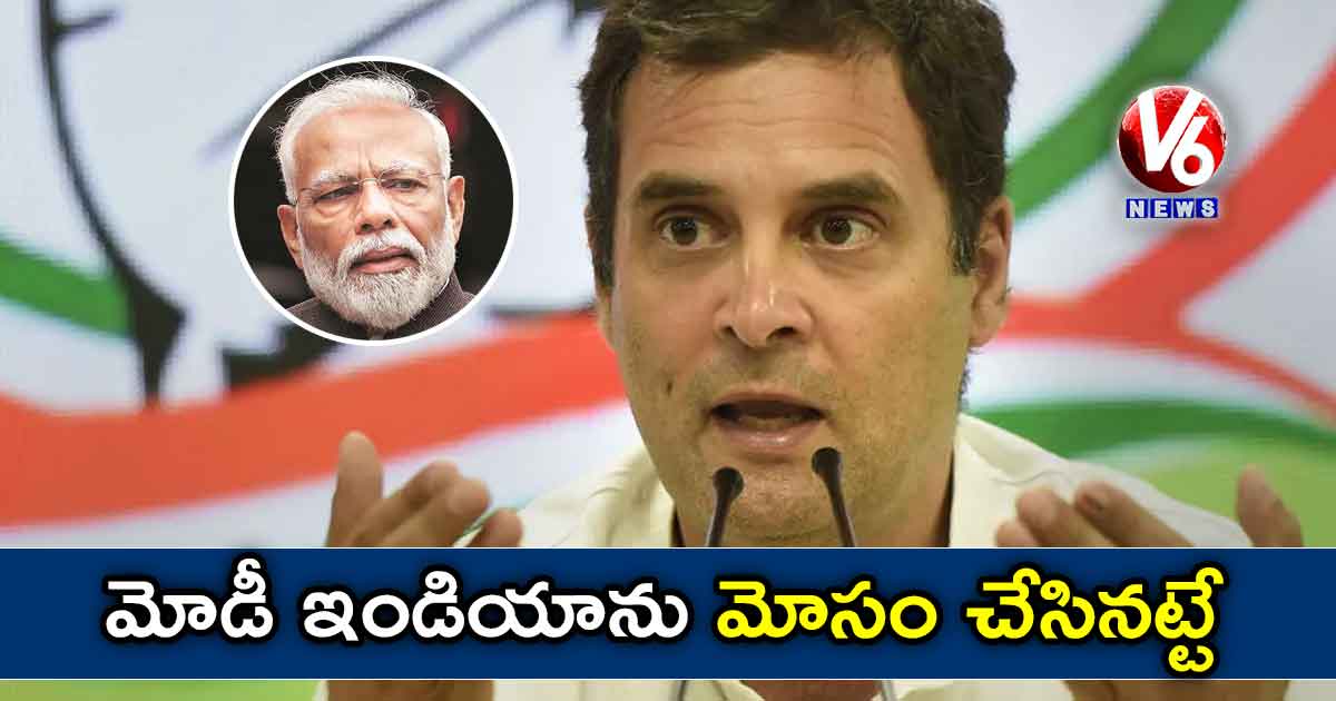 మోడీ ఇండియాను మోసం చేసినట్టే : రాహుల్ గాంధీ