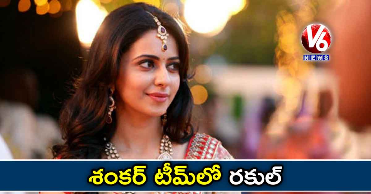 శంకర్ టీమ్లో రకుల్ ?