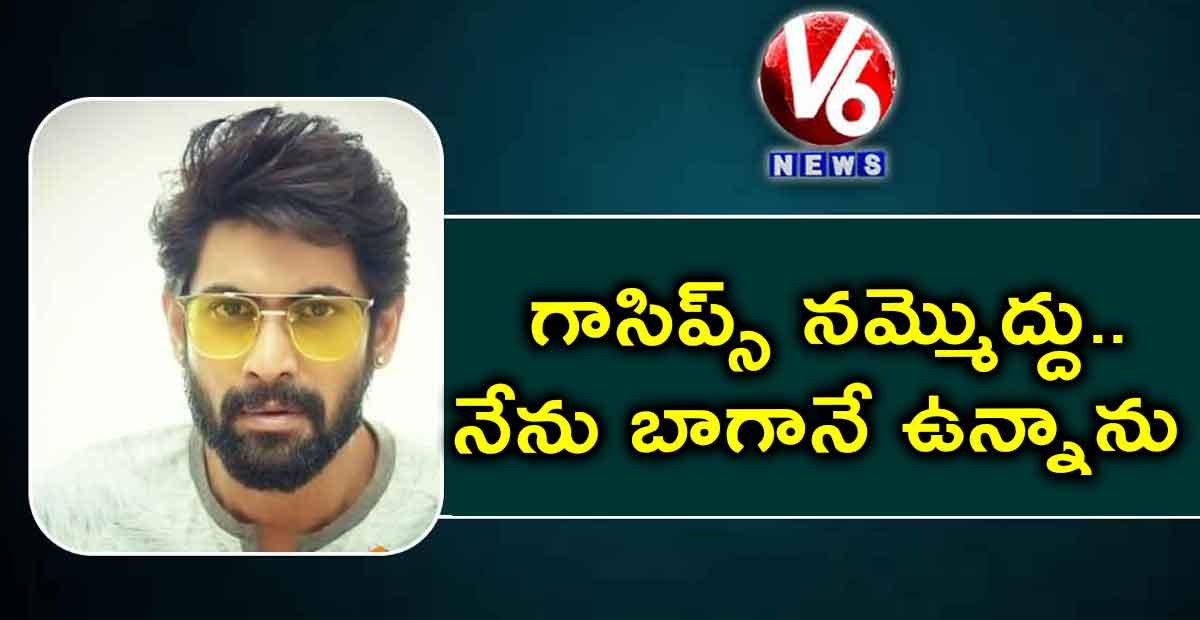 గాసిప్స్ నమ్మొద్దు.. నేను బాగానే ఉన్నాను