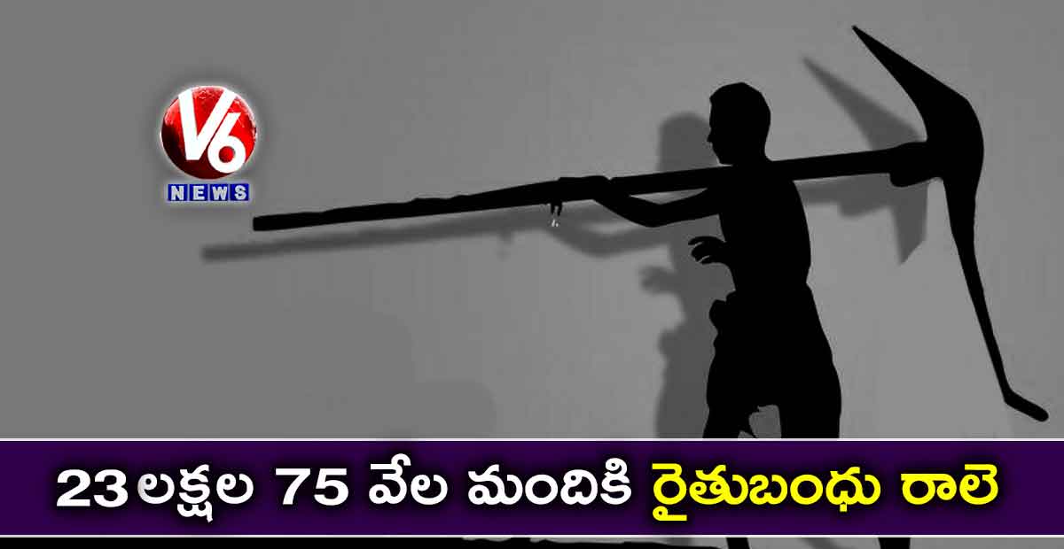 23 లక్షల 75 వేల మందికి రైతుబంధు రాలె