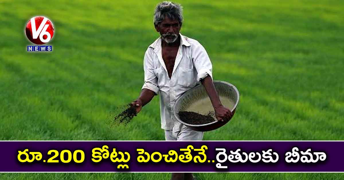 రూ.200 కోట్లు పెంచితేనే..రైతులకు బీమా