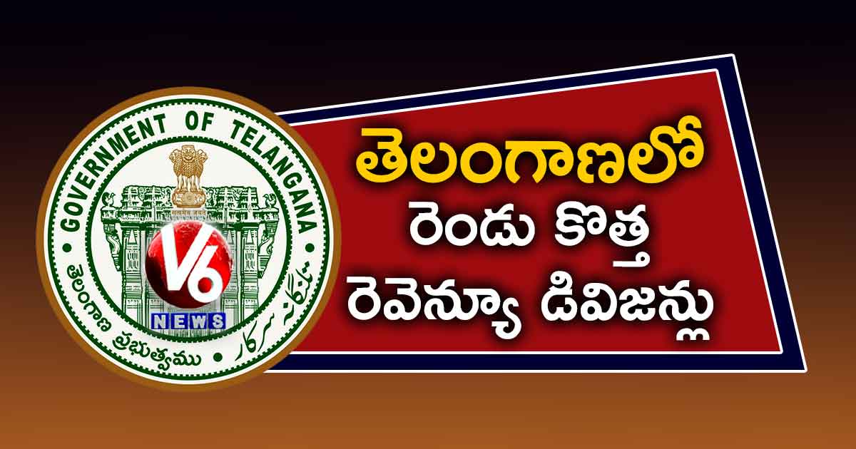 తెలంగాణలో రెండు కొత్త రెవెన్యూ డివిజన్లు