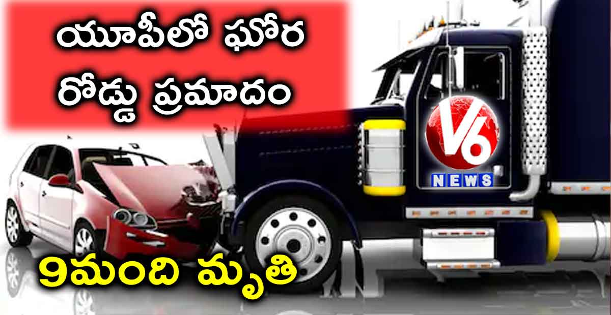యూపీలో ఘోర రోడ్డు ప్రమాదం: 9 మంది మృతి