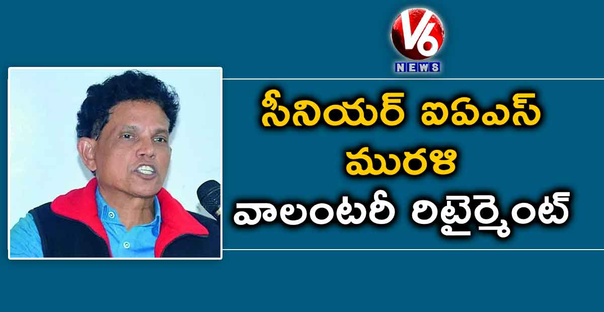 సీనియర్ ఐఏఎస్ మురళి వాలంటరీ రిటైర్మెంట్