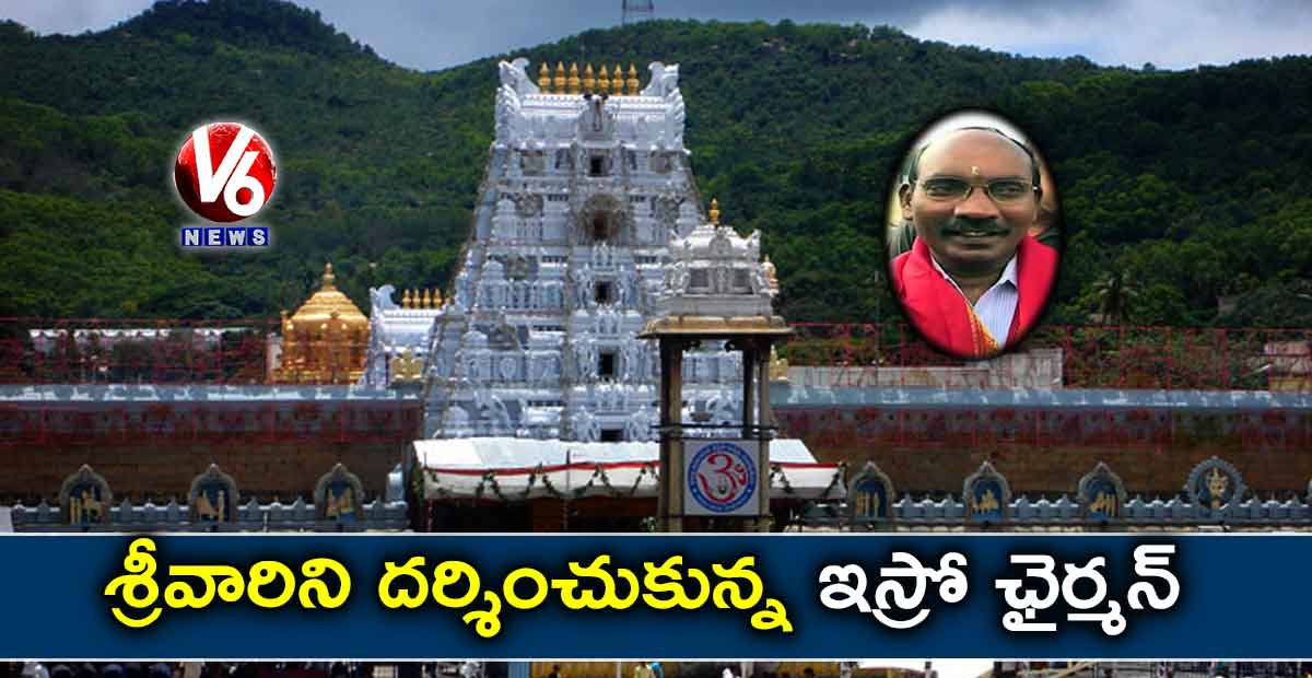 శ్రీవారిని దర్శించుకున్న ఇస్రో ఛైర్మన్