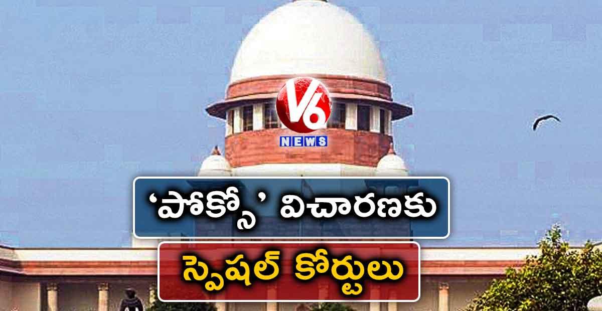 ‘పోక్సో’ విచారణకు స్పెషల్ కోర్టులు