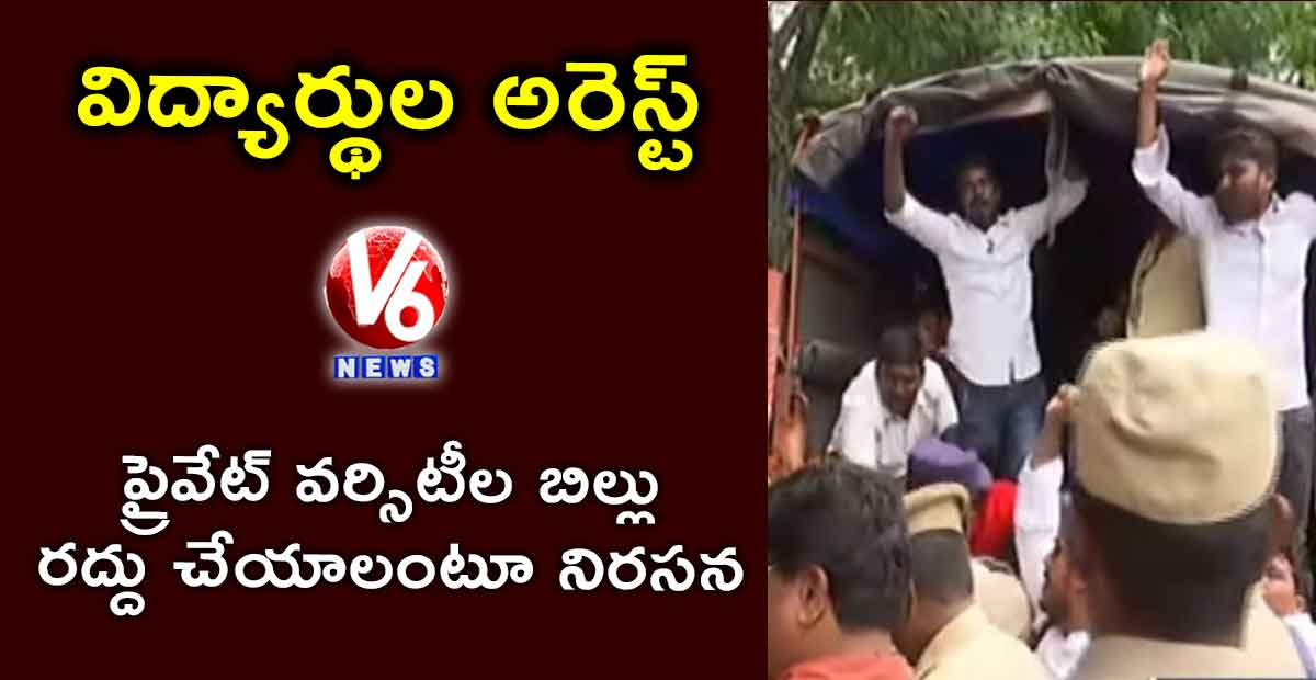 విద్యార్థుల అరెస్ట్ : ప్రైవేట్ వర్సిటీల బిల్లు రద్దు చేయాలంటూ నిరసన