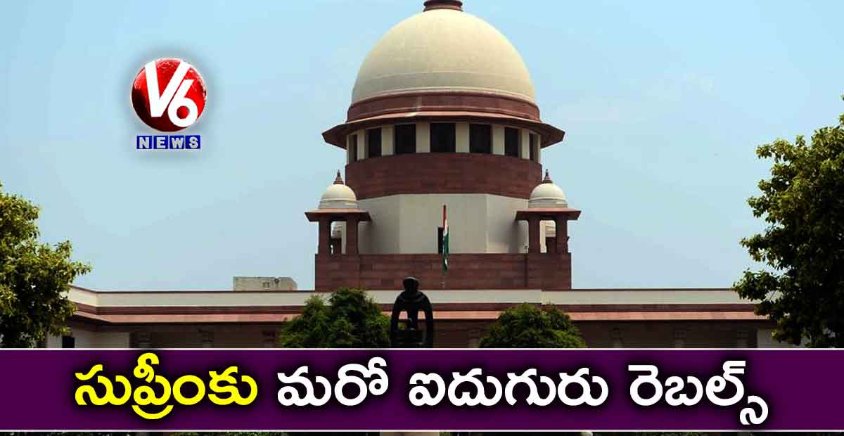 సుప్రీంకు మరో ఐదుగురు రెబల్స్