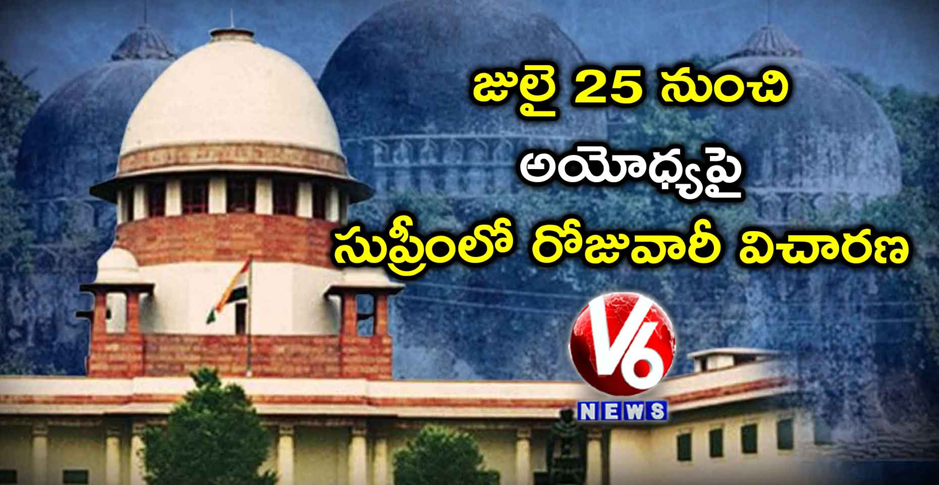 జులై 25 నుంచి అయోధ్యపై సుప్రీంలో రోజువారీ విచారణ