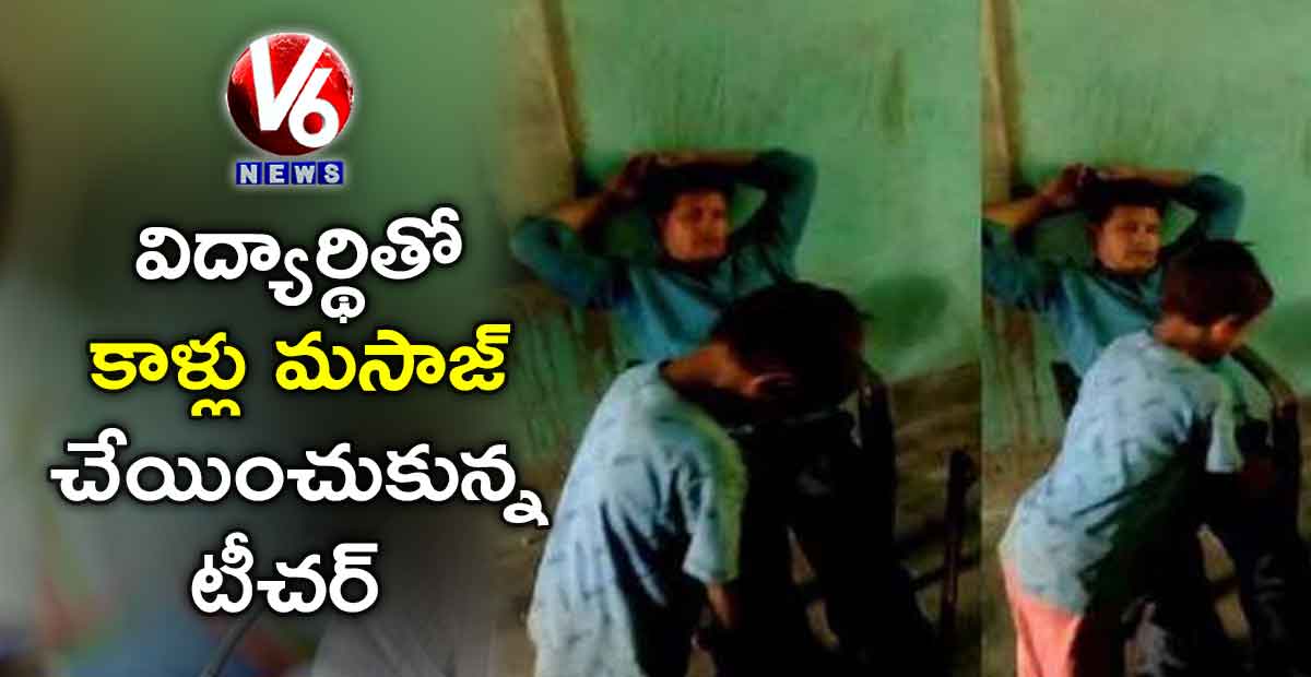 విద్యార్థితో కాళ్లు మసాజ్ చేయించుకున్న టీచర్
