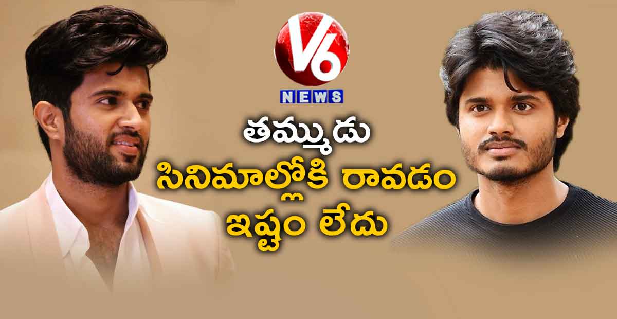 తమ్ముడు సినిమాల్లోకి రావడం ఇష్టం లేదు : విజయ్ దేవరకొండ