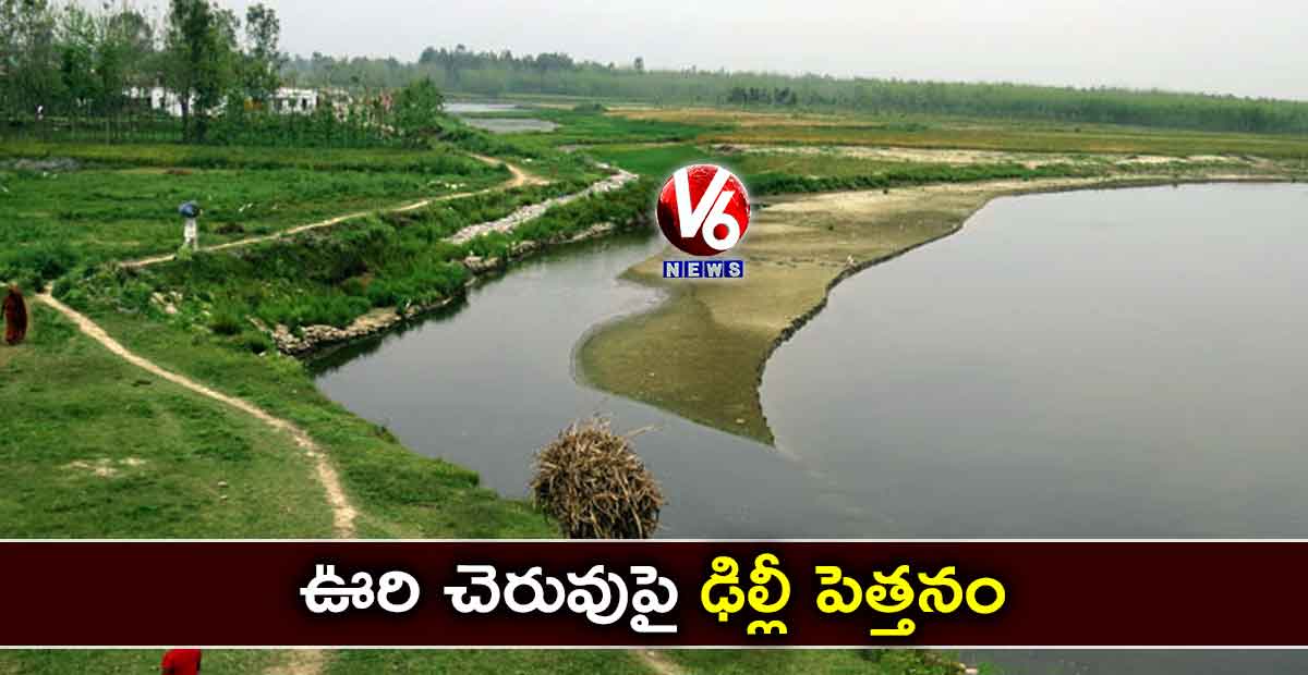 ఊరి చెరువుపై ఢిల్లీ పెత్తనం