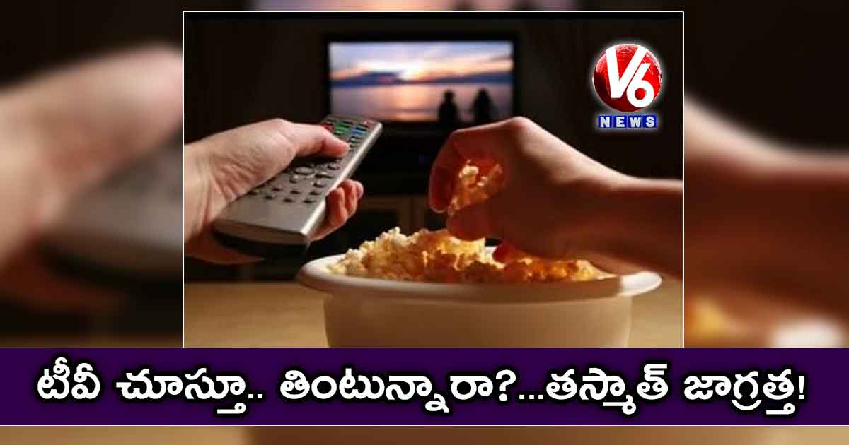 టీవీ చూస్తూ.. తింటున్నారా? : తస్మాత్ జాగ్రత్త..!