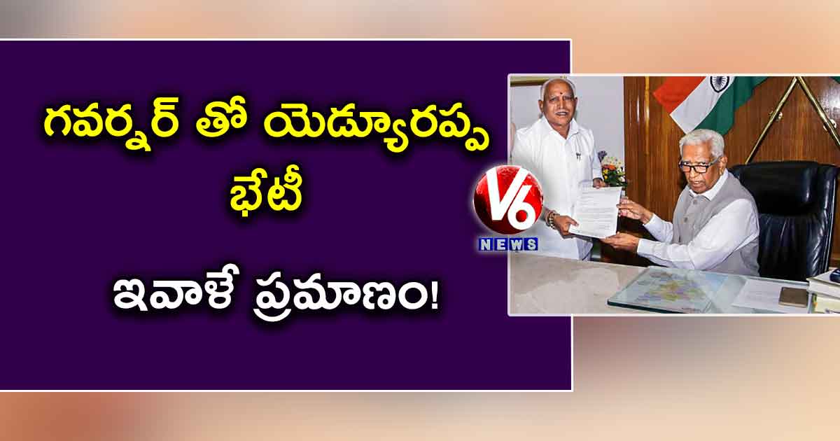 గవర్నర్ తో యెడ్యూరప్ప భేటీ.. ఇవాళే ప్రమాణం!