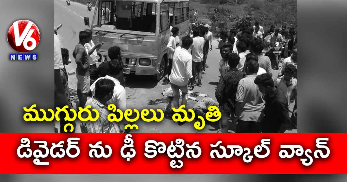 డివైడర్ ను ఢీ కొట్టిన స్కూల్ వ్యాన్: ముగ్గురు పిల్లలు మృతి
