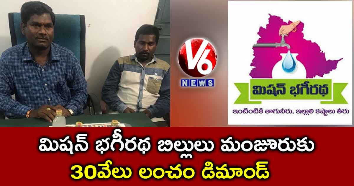 మిషన్ భగీరథ బిల్లులు మంజూరుకు 30 వేలు లంచం..