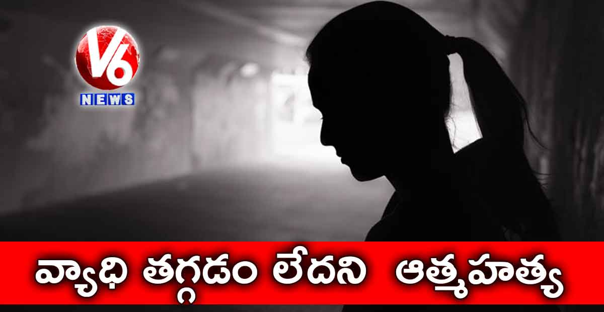 వ్యాధి తగ్గడం లేదని ఆత్మహత్య