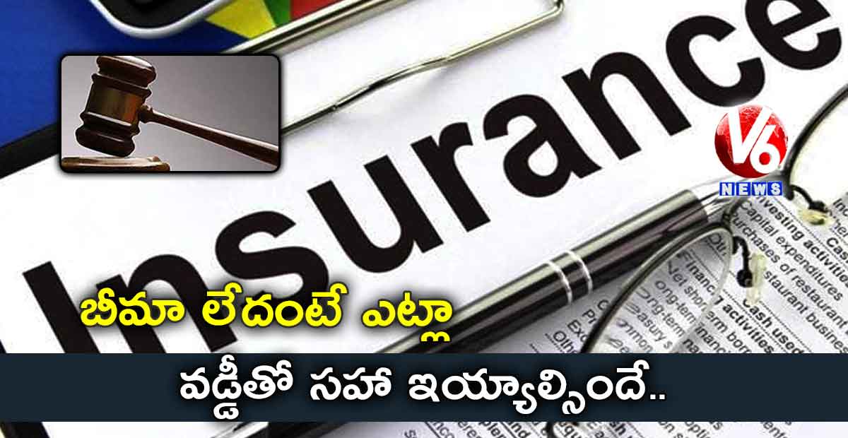 బీమా లేదంటే ఎట్లా..వడ్డీతో సహా ఇయ్యాల్సిందే
