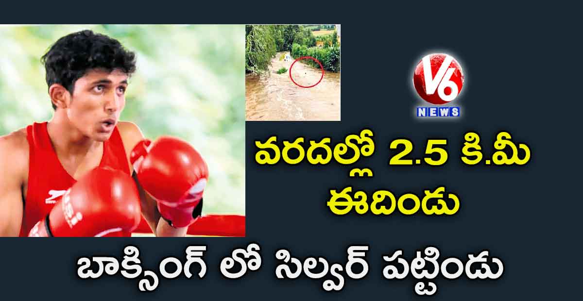 వరదల్లో 2.5 కి.మీ ఈదిండు..బాక్సింగ్ లో సిల్వర్ పట్టిండు