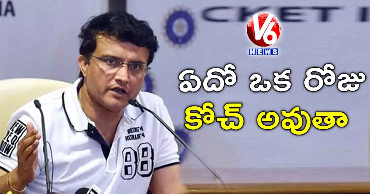 ఏదో ఒక రోజు కోచ్ అవుతా: గంగూలీ