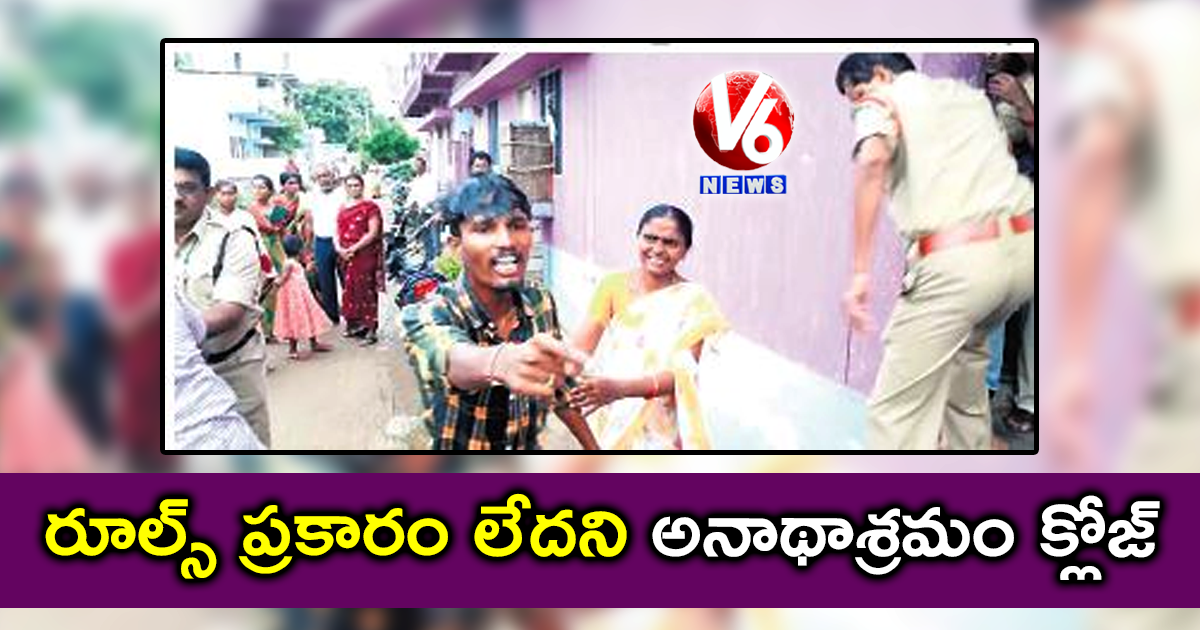 రూల్స్ ప్రకారం లేదని అనాథాశ్రమం క్లోజ్