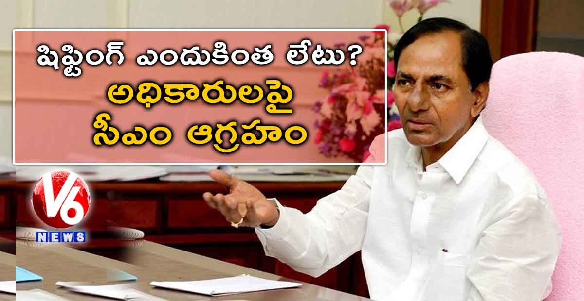 షిఫ్టింగ్ ఎందుకింత లేటు? అధికారులపై సీఎం ఆగ్రహం
