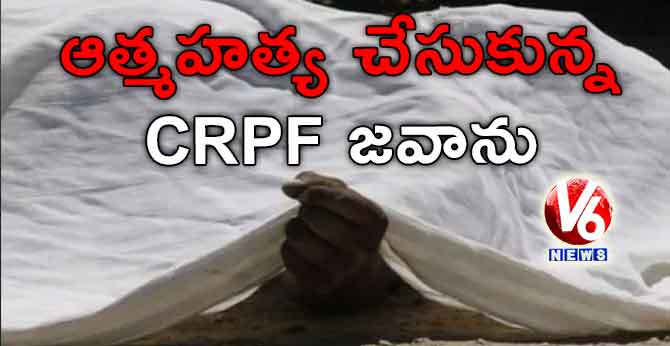 ఆత్మహత్య చేసుకున్న CRPF జవాను