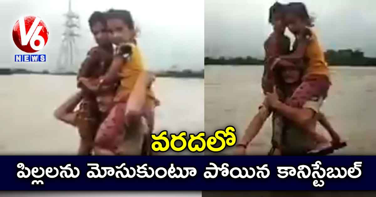 వరదలో పిల్లలను మోసుకుంటూ పోయిన కానిస్టేబుల్