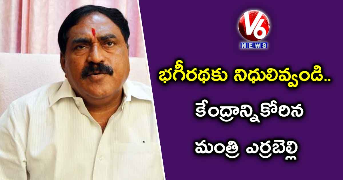 భగీరథకు నిధులివ్వండి..కేంద్రాన్నికోరిన మంత్రి ఎర్రబెల్లి