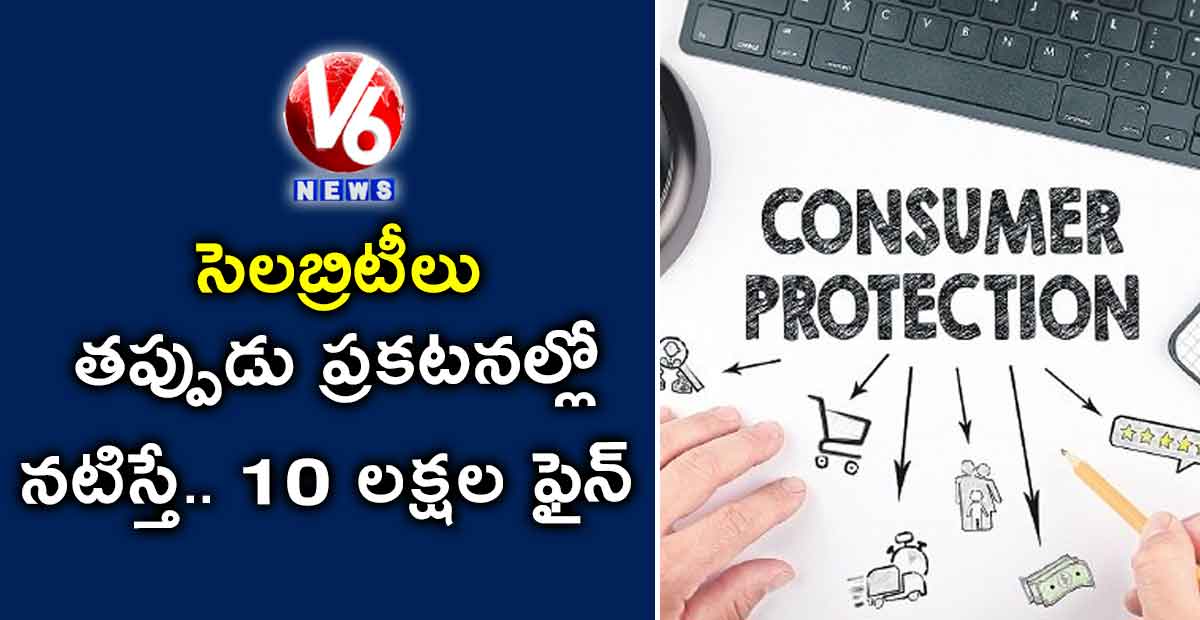 సెలబ్రిటీలు తప్పుడు ప్రకటనల్లో నటిస్తే.. 10 లక్షల ఫైన్