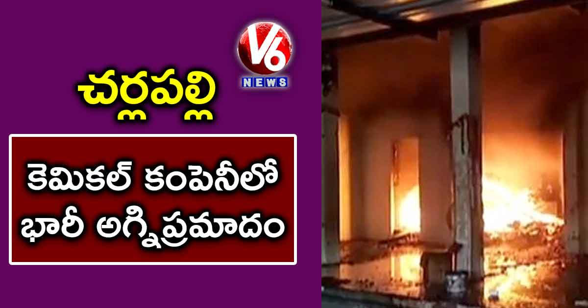 చర్లపల్లి: కెమికల్ కంపెనీలో భారీ అగ్నిప్రమాదం 