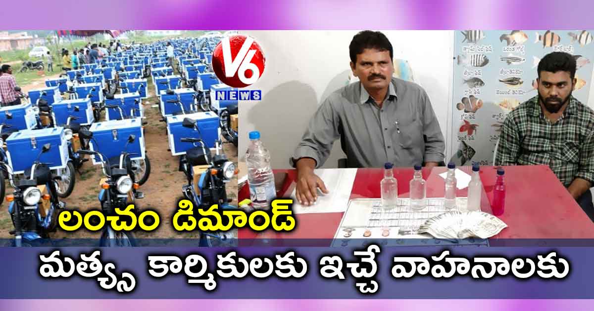 మత్య్స కార్మికులకు ఇచ్చే వాహనాలకు లంచం డిమాండ్