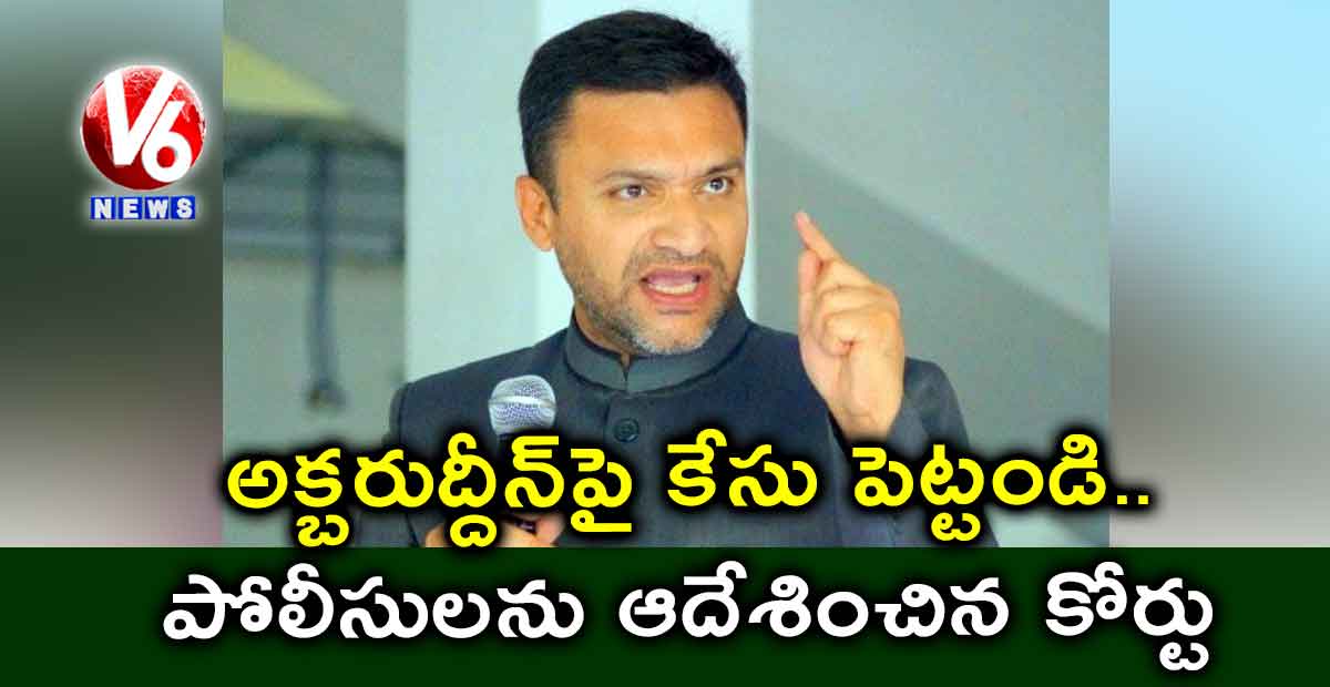 అక్బరుద్దీన్పై కేసు పెట్టండి..పోలీసులను ఆదేశించిన కోర్టు