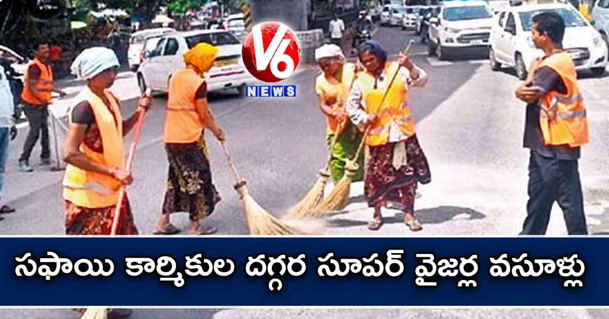 సఫాయి కార్మికుల దగ్గర సూపర్ వైజర్ల వసూళ్లు