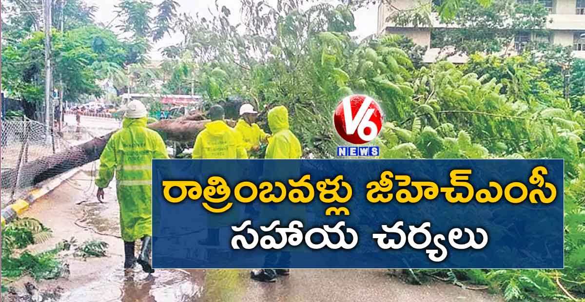 రాత్రింబవళ్లు జీహెచ్‌‌ఎంసీ సహాయ చర్యలు