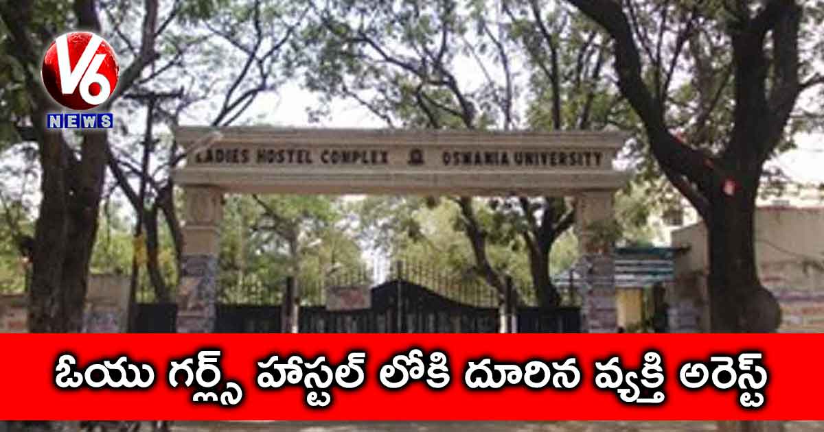 ఓయు గర్ల్స్ హాస్టల్ లోకి దూరిన వ్యక్తి అరెస్ట్