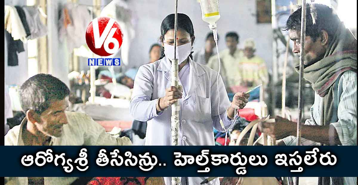 ఆరోగ్యశ్రీ తీసేసిన్రు.. హెల్త్కార్డులు ఇస్తలేరు