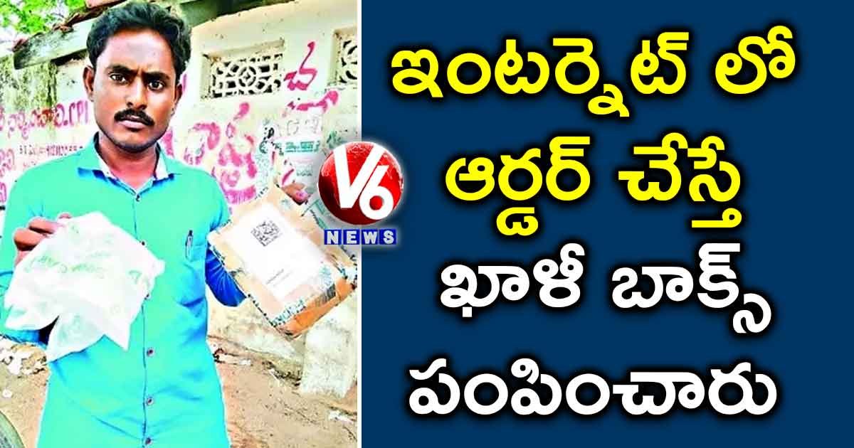 ఇంటర్నెట్ లో ఆర్డర్ చేస్తే ఖాళీ బాక్స్ పంపించారు…