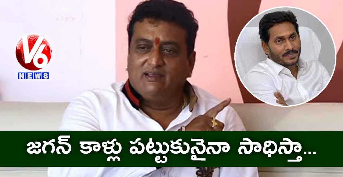 జగన్ కాళ్లు పట్టుకునైనా సాధిస్తా..