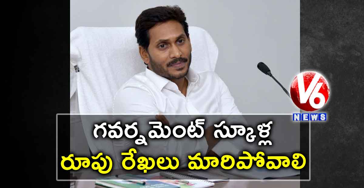 గవర్నమెంట్ స్కూళ్ల రూపు రేఖలు మారిపోవాలి