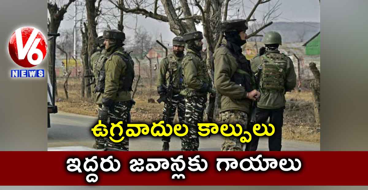 ఉగ్రవాదుల కాల్పులు..ఇద్దరు జవాన్లకు గాయాలు