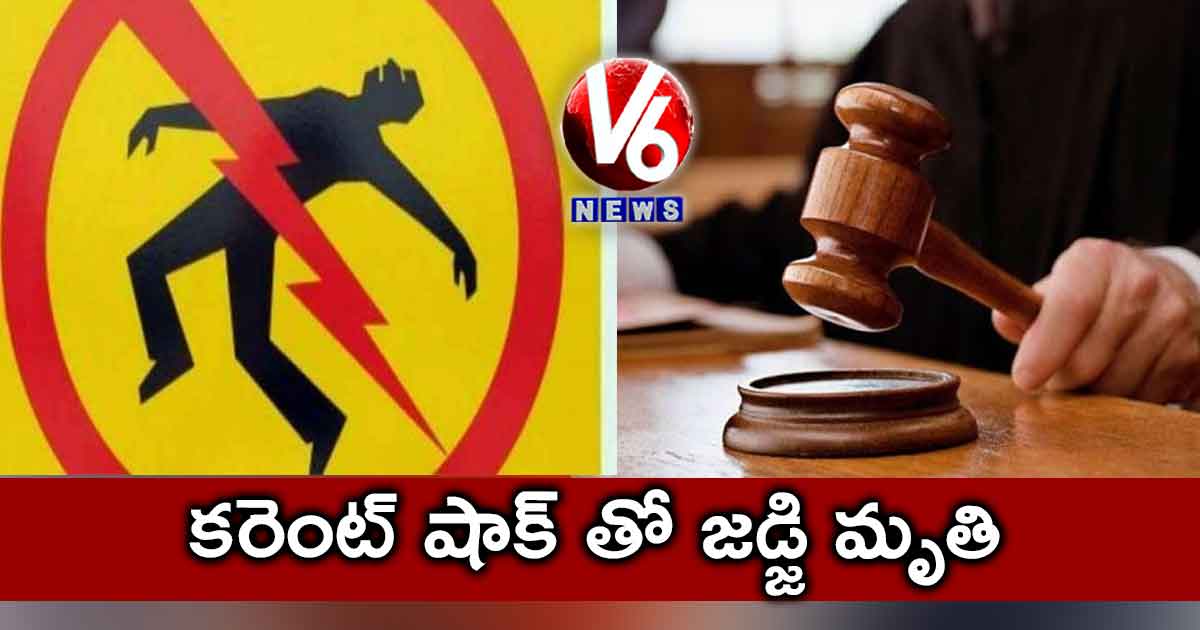 కరెంట్ షాక్ తో జడ్జి మృతి