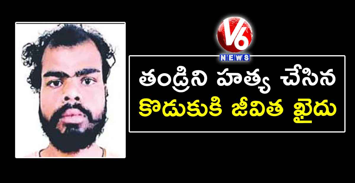 తండ్రిని హత్య చేసిన కొడుకుకి జీవిత ఖైదు