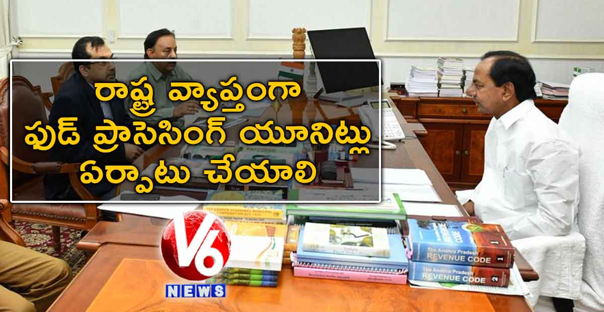 రాష్ట్ర వ్యాప్తంగా ఫుడ్ ప్రాసెసింగ్ యూనిట్లు ఏర్పాటు చేయాలి: కేసీఆర్