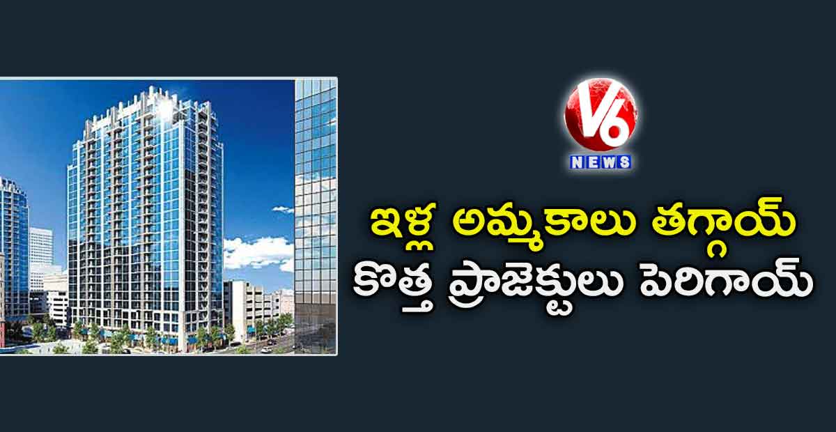 ఇళ్ల అమ్మకాలు తగ్గాయ్..కొత్త ప్రాజెక్టులు పెరిగాయ్!