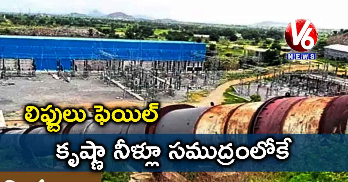 లిఫ్టులు ఫెయిల్…. కృష్ణా నీళ్లూ సముద్రంలోకే