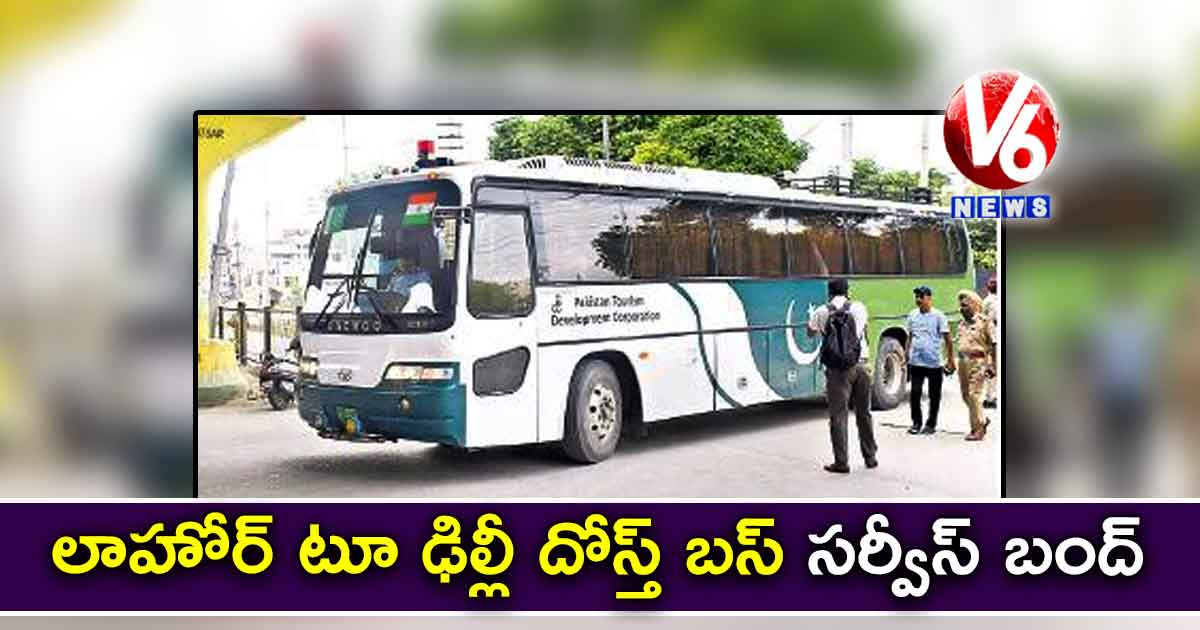 లాహోర్ టూ ఢిల్లీ దోస్త్ బస్ సర్వీస్ బంద్ : పాక్