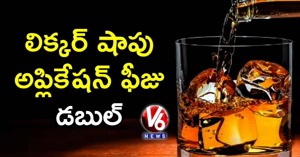 లిక్కర్ షాపు అప్లికేషన్ ఫీజు డబుల్.?